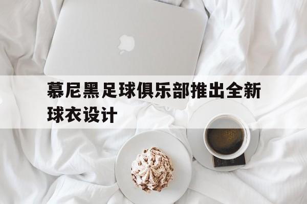 慕尼黑足球俱乐部推出全新球衣设计(慕尼黑球迷)
