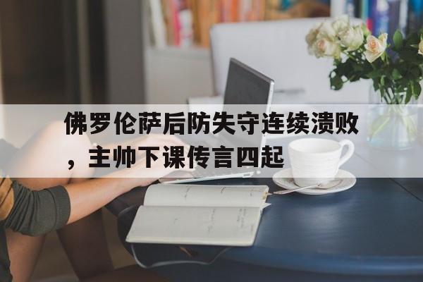 佛罗伦萨后防失守连续溃败，主帅下课传言四起